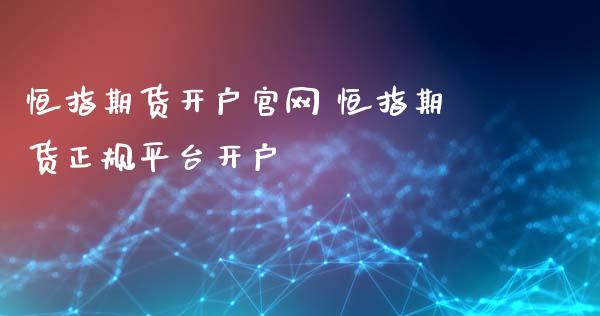 恒指期货开户官网 恒指期货正规平台开户_https://www.cqckcrrc.com_道指直播_第1张