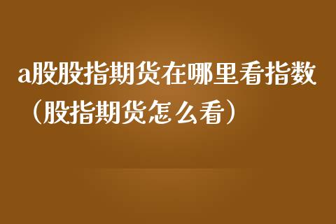 a股股指期货在哪里看指数(股指期货怎么看)_道指直播_第1张_期货投资网 a股股指期货在哪里看指数(股指期货怎么看)_https://www.cqckcrrc.com_道指直播_第1张