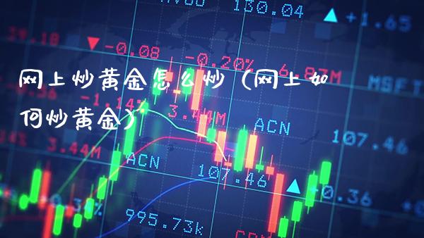 网上炒黄金怎么炒(网上如何炒黄金)_道指直播_第1张_期货投资网 网上炒黄金怎么炒(网上如何炒黄金)_https://www.cqckcrrc.com_道指直播_第1张