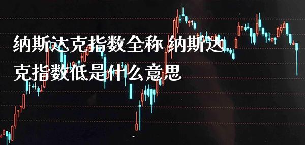 纳斯达克指数全称 纳斯达克指数低是什么意思_https://www.cqckcrrc.com_恒生指数_第1张