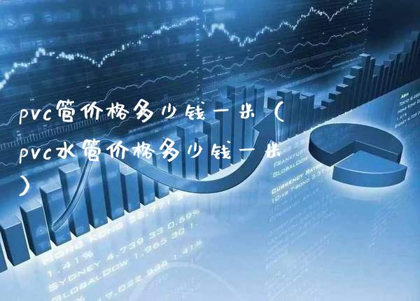 pvc管价格多少钱一米(pvc水管价格多少钱一米)_道指直播_第1张_期货投资网 pvc管价格多少钱一米(pvc水管价格多少钱一米)_https://www.cqckcrrc.com_道指直播_第1张