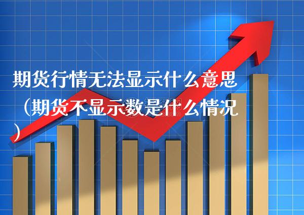 期货行情无法显示什么意思(期货不显示数是什么情况)_黄金期货_第1张_期货投资网 期货行情无法显示什么意思(期货不显示数是什么情况)_https://www.cqckcrrc.com_黄金期货_第1张