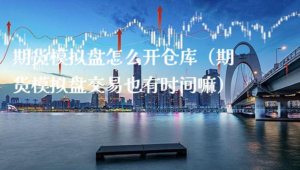 期货模拟盘怎么开仓库(期货模拟盘交易也有时间嘛)_期货理财_第1张_期货投资网 期货模拟盘怎么开仓库(期货模拟盘交易也有时间嘛)_https://www.cqckcrrc.com_期货理财_第1张