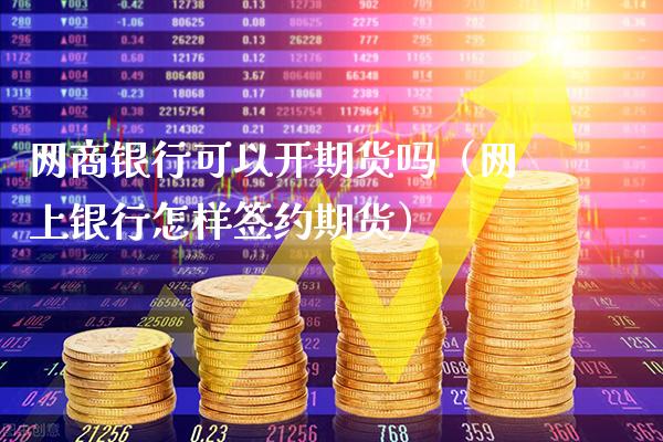 网商银行可以开期货吗(网上银行怎样签约期货)_内盘期货_第1张_期货投资网 网商银行可以开期货吗(网上银行怎样签约期货)_https://www.cqckcrrc.com_内盘期货_第1张