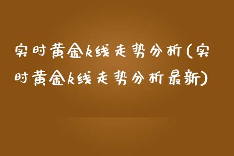 实时黄金k线走势分析(实时黄金k线走势分析最新)_https://www.cqckcrrc.com_原油期货_第1张