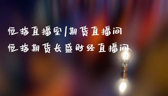 恒指直播室|期货直播间 恒指期货长盛财经直播间_https://www.cqckcrrc.com_纳指直播_第1张