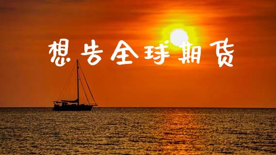 想告全球期货_原油期货_第1张_期货投资网 想告全球期货_https://www.cqckcrrc.com_原油期货_第1张