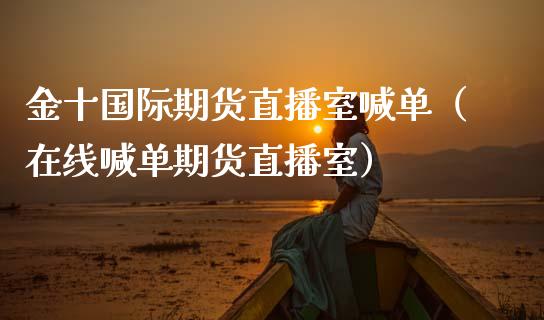 金十国际期货直播室喊单(在线喊单期货直播室)_道指直播_第1张_期货投资网 金十国际期货直播室喊单(在线喊单期货直播室)_https://www.cqckcrrc.com_道指直播_第1张