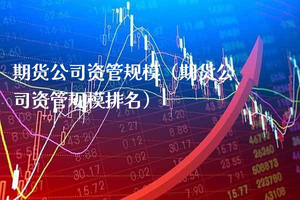 期货公司资管规模(期货公司资管规模排名)_期货理财_第1张_期货投资网 期货公司资管规模(期货公司资管规模排名)_https://www.cqckcrrc.com_期货理财_第1张