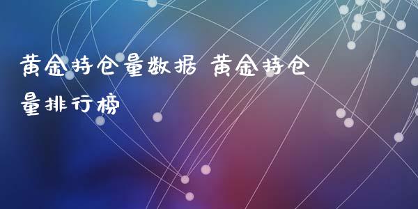 黄金持仓量数据 黄金持仓量排行榜_https://www.cqckcrrc.com_黄金期货_第1张