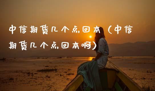 中信期货几个点回本（中信期货几个点回本啊）_https://www.cqckcrrc.com_理财百科_第1张