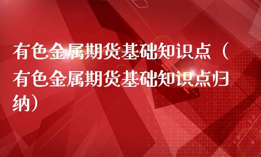 有色金属期货基础知识点（有色金属期货基础知识点归纳）_https://www.cqckcrrc.com_恒生指数_第1张