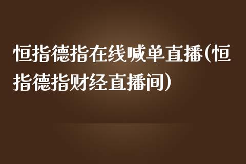 恒指德指在线喊单直播(恒指德指财经直播间)_https://www.cqckcrrc.com_原油期货_第1张