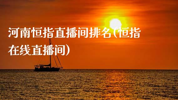 河南恒指直播间排名(恒指在线直播间)_https://www.cqckcrrc.com_原油期货_第1张
