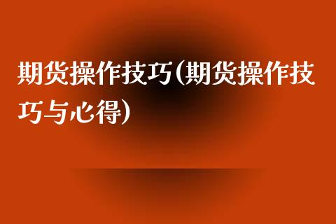 期货操作技巧(期货操作技巧与心得)_https://www.cqckcrrc.com_道指直播_第1张