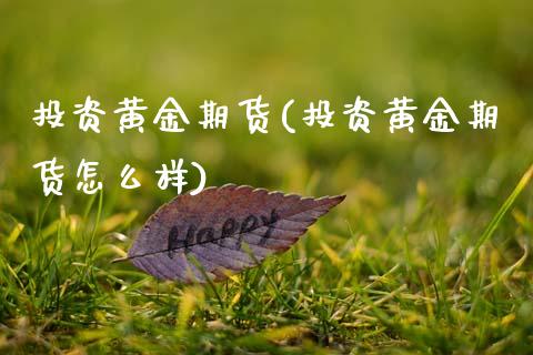 投资黄金期货(投资黄金期货怎么样)_原油期货_第1张_期货投资网 投资黄金期货(投资黄金期货怎么样)_https://www.cqckcrrc.com_原油期货_第1张