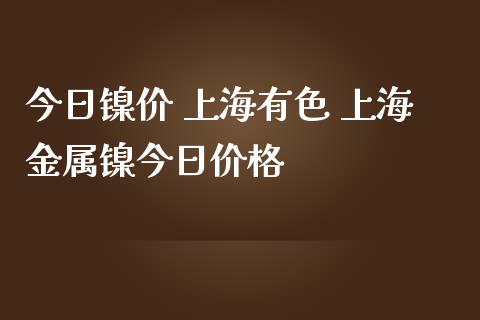 今日镍价 上海有色 上海金属镍今日价格_恒生指数_第1张_期货投资网 今日镍价 上海有色 上海金属镍今日价格_https://www.cqckcrrc.com_恒生指数_第1张