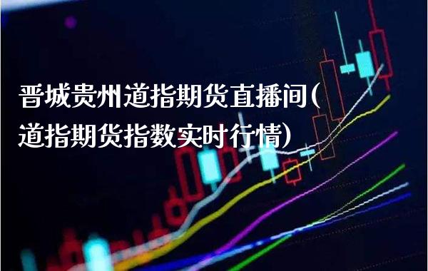 晋城贵州道指期货直播间(道指期货指数实时行情)_原油期货_第1张_期货投资网 晋城贵州道指期货直播间(道指期货指数实时行情)_https://www.cqckcrrc.com_原油期货_第1张