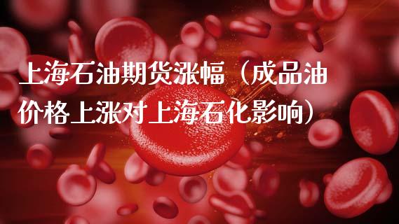 上海石油期货涨幅(成品油价格上涨对上海石化影响)_期货知识_第1张_期货投资网 上海石油期货涨幅(成品油价格上涨对上海石化影响)_https://www.cqckcrrc.com_期货知识_第1张