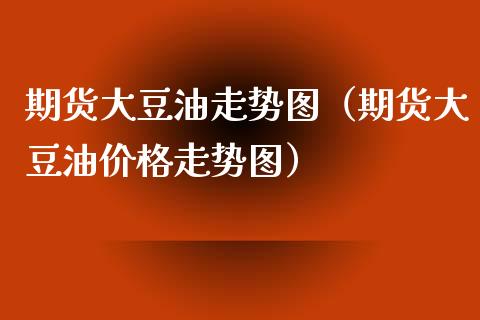 期货大豆油走势图(期货大豆油价格走势图)_股票理财_第1张_期货投资网 期货大豆油走势图(期货大豆油价格走势图)_https://www.cqckcrrc.com_股票理财_第1张