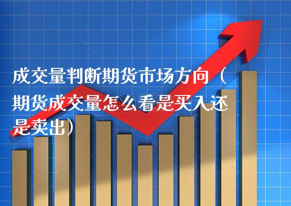 成交量判断期货市场方向（期货成交量怎么看是买入还是卖出）_https://www.cqckcrrc.com_期货理财_第1张