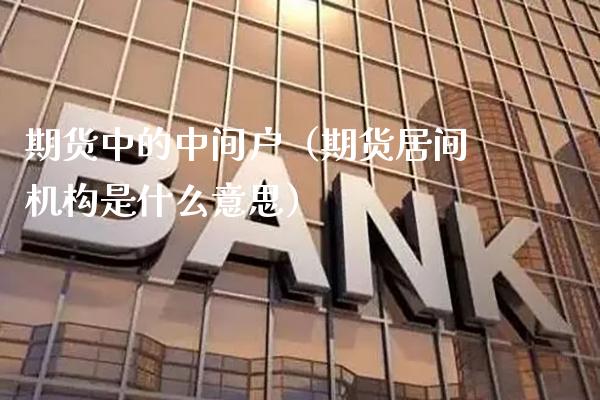 期货中的中间户（期货居间机构是什么意思）_https://www.cqckcrrc.com_股票理财_第1张