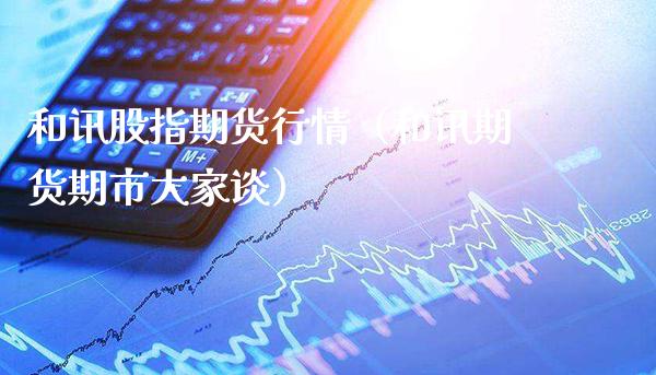 和讯股指期货行情（和讯期货期市大家谈）_https://www.cqckcrrc.com_道指直播_第1张