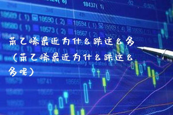 苯乙烯最近为什么跌这么多（苯乙烯最近为什么跌这么多呢）_https://www.cqckcrrc.com_原油期货_第1张