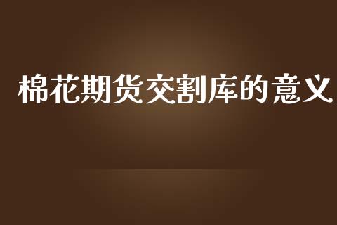 棉花期货交割库的意义_https://www.cqckcrrc.com_道指直播_第1张