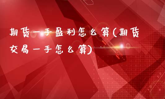 期货一手盈利怎么算(期货交易一手怎么算)_原油期货_第1张_期货投资网 期货一手盈利怎么算(期货交易一手怎么算)_https://www.cqckcrrc.com_原油期货_第1张