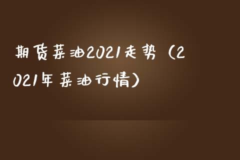 期货菜油2021走势（2021年菜**情）_https://www.cqckcrrc.com_黄金期货_第1张