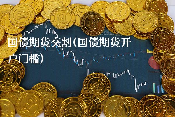 国债期货交割(国债期货开户门槛)_https://www.cqckcrrc.com_财经直播室_第1张